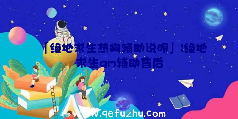 「绝地求生热狗辅助说明」|绝地求生gm辅助售后